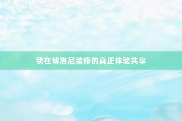 我在博洛尼装修的真正体验共享