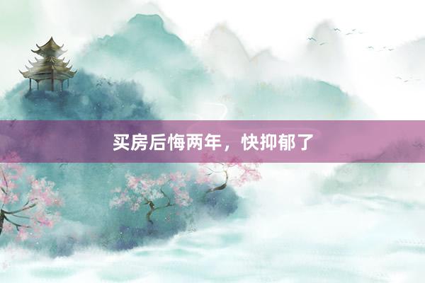 买房后悔两年，快抑郁了