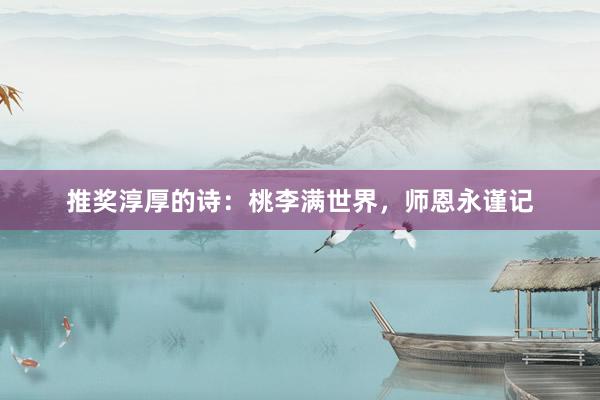 推奖淳厚的诗：桃李满世界，师恩永谨记