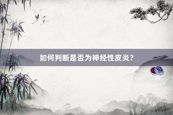 如何判断是否为神经性皮炎？