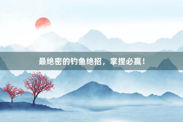 最绝密的钓鱼绝招，掌捏必赢！