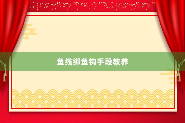 鱼线绑鱼钩手段教养